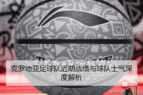 克罗地亚足球队近期战绩与球队士气深度解析